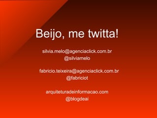 Beijo, me twitta! [email_address] @silviamelo [email_address] @fabriciot arquiteturadeinformacao.com @blogdeai 