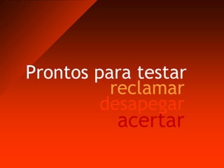 Prontos para testarreclamardesapegaracertar