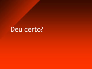 Deu certo?