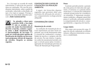 B-12
Se a luz-espia se acende de modo
intermitente é indicação de possível
dano no catalisador. No caso de acen-
dimento intermitente, soltar o pedal do
acelerador, reduzindo a velocidade, até
que a luz espia se apague. Prossiga a
marcha em velocidade reduzida e pro-
cure a Rede Assistencial Fiat.
Se, girando a chave para
a posição MAR, a luz-espia
U não se acender, ou se
acender de modo fixo/intermitente
durante a marcha, contatar o quan-
to antes a Rede Assistencial Fiat.
A funcionalidade da luz-espia U
pode ser verificada pelos agentes de
fiscalização do trânsito ou em even-
tuais programas oficiais de inspeção
de veículos. Respeite as normas
vigentes.
CONTENÇÃO DOS GASTOS DE
UTILIZAÇÃO E DA POLUIÇÃO
AMBIENTAL
A seguir, são fornecidas algumas
sugestões que permitem obter uma
economia de utilização do veículo e
um comportamento ecologicamente
adequado.
CONSIDERAÇÕES GERAIS
Manutenção do veículo
As condições de manutenção do ve-
ículo representam um fator muito im-
portante, que incide diretamente sobre
o consumo de combustível, a tranqui-
lidade de marcha e a própria vida útil
do veículo. Por este motivo, é oportu-
no cuidar da manutenção fazendo com
que o veículo passe pelas revisões e
operações de manutenção previstas no
“Plano de Manutenção Programada”.
Pneus
Controlar periodicamente a pressão
de ar dos pneus em intervalos não supe-
riores a 4 semanas; se a pressão estiver
muito baixa, o consumo de combustível
aumenta quanto maior for a resistência
ao rolamento. É importante ressaltar,
nestas condições, o desgaste natural dos
pneus é acelerado, piorando também
o comportamento do veículo e, conse-
quentemente, a segurança de marcha.
Cargas inúteis
Não viajar com excesso de carga. O
peso do veículo (sobretudo no trânsito
urbano), influencia fortemente o consu-
mo e a estabilidade.
 