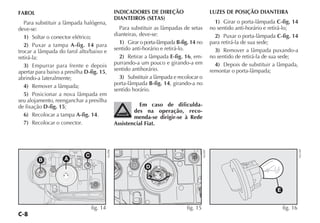 C-8
FAROL
Para substituir a lâmpada halógena,
deve-se:
1) Soltar o conector elétrico;
2) Puxar a tampa A-fig. 14 para
trocar a lâmpada do farol alto/baixo e
retirá-la:
3) Empurrar para frente e depois
apertar para baixo a presilha D-fig. 15,
abrindo-a lateralmente;
4) Remover a lâmpada;
5) Posicionar a nova lâmpada em
seu alojamento, reenganchar a presilha
de fixação D-fig. 15;
6) Recolocar a tampa A-fig. 14.
7) Recolocar o conector.
INDICADORES DE DIREÇÃO
DIANTEIROS (SETAS)
Para substituir as lâmpadas de setas
dianteiras, deve-se:
1) Girar o porta-lâmpada B-fig. 14 no
sentido anti-horário e retirá-lo.
2) Retirar a lâmpada E-fig. 16, em-
purrando-a um pouco e girando-a em
sentido antihorário.
3) Substituir a lâmpada e recolocar o
porta-lâmpada B-fig. 14, girando-a no
sentido horário.
Em caso de dificulda-
des na operação, reco-
menda-se dirigir-se à Rede
Assistencial Fiat.
LUZES DE POSIÇÃO DIANTEIRA
1) Girar o porta-lâmpada C-fig. 14
no sentido anti-horário e retirá-lo;
2) Puxar o porta-lâmpada C-fig. 14
para retirá-la de sua sede;
3) Remover a lâmpada puxando-a
no sentido de retirá-la de sua sede;
4) Depois de substituir a lâmpada,
remontar o porta-lâmpada;
A
B
C
fig. 14
NU096
D
fig. 15
NU097
E
fig. 16
NU149
 