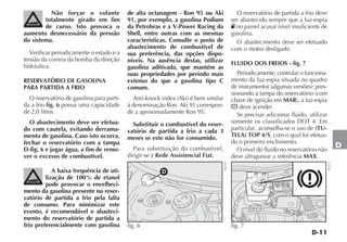 D-11
D
Não forçar o volante
totalmente girado em fim
de curso. Isto provoca o
aumento desnecessário da pressão
do sistema.
Verificar periodicamente o estado e a
tensão da correia da bomba da direção
hidráulica.
RESERVATÓRIO DE GASOLINA
PARA PARTIDA A FRIO
O reservatório de gasolina para parti-
da a frio fig. 6 possui uma capacidade
de 2,0 litros.
O abastecimento deve ser efetua-
do com cautela, evitando derrama-
mento de gasolina. Caso isto ocorra,
fechar o reservatório com a tampa
D-fig. 6 e jogar água, a fim de remo-
ver o excesso de combustível.
A baixa frequência de uti-
lização de 100% de etanol
pode provocar o envelheci-
mento da gasolina presente no reser-
vatório de partida a frio pela falta
de consumo. Para minimizar este
evento, é recomendável o abasteci-
mento do reservatório de partida a
frio preferencialmente com gasolina
de alta octanagem - Ron 95 ou Aki
91, por exemplo, a gasolina Podium
da Petrobras e a V-Power Racing da
Shell, entre outras com as mesmas
características. Consulte o posto de
abastecimento de combustível de
sua preferência, das opções dispo-
níveis. Na ausência destas, utilizar
gasolina aditivada, que mantém as
suas propriedades por período mais
extenso do que a gasolina tipo C
comum.
Anti-knock index (Aki) é bem similar
à denominação Ron. Aki 91 correspon-
de a aproximadamente Ron 95.
Substituir o combustível do reser-
vatório de partida a frio a cada 3
meses se este não for consumido.
Para substituição do combustível,
dirigir-se à Rede Assistencial Fiat.
O reservatório de partida a frio deve
ser abastecido sempre que a luz-espia
no painel acusar nível insuficiente de
gasolina.
O abastecimento deve ser efetuado
com o motor desligado.
FLUIDO DOS FREIOS - fig. 7
Periodicamente, controlar o funciona-
mento da luz-espia situada no quadro
de instrumentos (algumas versões): pres-
sionando a tampa do reservatório (com
chave de ignição em MAR), a luz-espia
x deve acender.
Se precisar adicionar fluido, utilizar
somente os classificados DOT 4. Em
particular, aconselha-se o uso de (TU-
TELA) TOP 4/S, com o qual foi efetua-
do o primeiro enchimento.
O nível do fluido no reservatório não
deve ultrapassar a referência MAX.
fig. 7
NU112
D
fig. 6 NU111
 