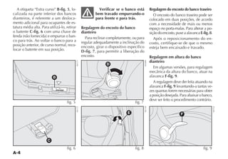 A-4
Regulagem do encosto do banco traseiro
O encosto do banco traseiro pode ser
colocado em duas posições, de acordo
com a necessidade de mais ou menos
espaço no porta-malas. Para alterar a po-
siçãodoencosto,puxeaalavancaE-fig.8.
Após o reposicionamento do en-
costo, certifique-se de que o mesmo
esteja bem encaixado e travado.
Regulagem em altura do banco
dianteiro
Em algumas versões, para regulagem
MECÊNICA DA ALTURA DO BANCO ATUAR NA
alavanca F-fig. 9.
A regulagem deve der feita atuando na
alavanca F-fig. 9 levantando-a tantas ve-
zes quantas forem necessárias para obter
a posição desejada. Para abaixar o banco,
deve ser feito o procedimento contrário.
F
fig. 9
NU152
E
fig. 8
NU138
A etiqueta “Extra curso” B-fig. 5, lo-
calizada na parte inferior dos bancos
dianteiros, é referente a um desloca-
mento adicional para ocupantes de es-
tatura média alta. Para utilizá-lo, retirar
o batente C-fig. 6 com uma chave de
FENDA NÎO FORNECIDA E EMPURRAR O BAN-
co para trás. Ao voltar o banco para a
posição anterior, de curso normal, reco-
locar o batente em sua posição.
Verificar se o banco está
bem travado empurrando-o
para frente e para trás.
Regulagem do encosto do banco
dianteiro
Para reclinar completamente, ou para
regular adequadamente a inclinação do
encosto, girar o dispositivo específico
D-fig. 7, para permitir a liberação do
encosto.
D
fig. 7
NU004
EXTRA CURSO
B
fig. 5
NU171
C
fig. 6
NU172
 
