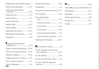 F-6
Símbolos para uma direção correta .. 3
Sistema antievaporação.............A-77
Sistema de aquecimento -
ventilação ...............................A-42
Sistema de som .........................A-73
Sistema elétrico......................... E-12
Sistema Fiat Code........................A-1
Sistema OBD.............................B-11
Sonda lambda ...........................A-77
Substituição de fusíveis ............ D-15
Substituição fora do plano.......... D-5
Suspensões.................................. E-8
Tampa do reservatório de
combustível.............................A-74
Tapetes e partes de borracha.... D-30
Teclas de comando do menu ....A-24
Telefones celulares....................B-16
Temporização da luz interna.....A-53
Tipo e número do chassi............. E-1
Tipos de lâmpadas ......................C-6
Tomada de corrente ..................A-54
Transmissão................................. E-6
Travamento elétrico das portas..A-57
Trip computer ...........................A-35
Troca de lâmpadas
- farol ........................................C-8
- Lanternas traseiras...................C-9
- Luz de freio...........................C-10
- Luz de placa .........................C-10
- Luzes de posição dianteira......C-8
- Luzes dos faróis auxiliares ......C-9
Tubulações de borracha........... D-25
Uso correto do veículo ................. B
Uso de material não nocivo ao
meio ambiente ........................A-76
Uso do câmbio............................B-3
Uso do cinto do lugar central......A-9
Uso dos cintos de segurança
traseiros.....................................A-9
Velas ...................................... D-19
Velocidade para troca de marchas..B-4
Velocímetro...............................A-19
Ventilação.................................A-43
Verificação dos níveis ................ D-8
Versões flex...............................A-75
Volante........................................A-6
 