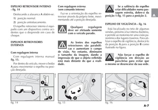A-7
A
ESPELHO RETROVISOR INTERNO
- fig. 14
$ESLOCANDO A ALAVANCA A obtém-se:
1) posição normal.
2) posição antiofuscamento.
O espelho retrovisor interno é equi-
pado com um dispositivo contra aci-
dentes que o desprende em caso de
choque.
ESPELHOS RETROVISORES
EXTERNOS
Com regulagem interna
Com regulagem interna manual
fig. 15.
Por dentro do veículo, mover o botão
A para movimentar o espelho na posi-
ção desejada.
Com regulagem externa
(sem comando interno)
Faz-se a orientação do espelho re-
trovisor através da própria lente, movi-
mentando até a posição desejada.
Qualquer regulagem
deve ser efetuada somente
com o veículo parado.
As lentes dos espelhos
retrovisores são parabóli-
cas e aumentam o campo
de visão. No entanto, diminuem
o tamanho da imagem, dando a
impressão de que o objeto refletido
está mais distante do que a reali-
dade.
Se a saliência do espelho
criar dificuldades numa pas-
sagem estreita, dobre-o da
posição 1-fig. 15 para a posição 2.
ESPELHO DE VIGILÂNCIA - fig. 16
Está localizado no teto de algumas
versões, próximo à luz interna dianteira,
e permite ao motorista ter uma visão pa-
NORÊMICA DOS LUGARES TRASEIROS 0ARA UTI-
LIZAR O ESPELHO DE VIGILÊNCIA DESLOCÉ LO
da posição A para a posição B como
ilustrado na figura.
Não forçar o espelho de
vigilância em direção ao
para-brisa para evitar que
o mesmo se desencaixe da sua sede.
1
2
A
fig. 14
NU008
1
2
A
fig. 15 NU009
B
A
fig. 16
NU142
 