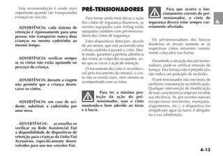 A-13
A
Esta recomendação é ainda mais
importante quando são transportadas
crianças no veículo.
ADVERTÊNCIA: cada sistema de
retenção é rigorosamente para uma
pessoa; não transportar nunca duas
crianças na mesma cadeirinha ao
mesmo tempo.
ADVERTÊNCIA: verificar sempre
se os cintos não estão apoiando no
pescoço da criança.
ADVERTÊNCIA: durante a viagem
não permitir que a criança desen-
caixe os cintos.
ADVERTÊNCIA: em caso de aci-
dente, substituir a cadeirinha por
uma nova.
ADVERTÊNCIA: aconselha-se
verificar na Rede Assistencial Fiat
a disponibilidade de dispositivos de
retenção para crianças da Linha Fiat
Acessórios, especificamente desen-
volvidos para uso nos veículos Fiat.
PRÉ-TENSIONADORES
Para tornar ainda mais eficaz a ação
dos cintos de segurança dianteiros, as
versões equipadas com Airbag estão
equipadas também com pré-tensiona-
dores dos cintos de segurança.
Estes dispositivos detectam, através
de um sensor, que está ocorrendo uma
COLISÎO VIOLENTA E PUXAM O CINTO $ES-
te modo, garantem a perfeita aderência
dos cintos ao corpo dos ocupantes, an-
tes que se inicie a ação de retenção.
O travamento do cinto é reconhecí-
vel pelo travamento do retrator; o cin-
to não se enrola mais, nem mesmo se
acompanhado com as mãos.
Para ter a máxima pro-
teção da ação do pré-
-tensionador, usar o cinto
mantendo-o bem aderido ao tórax
e à bacia.
Para que ocorra o fun-
cionamento correto do pré-
-tensionador, o cinto de
segurança deverá estar sempre cor-
retamente afivelado.
Os pré-tensionadores dos bancos
dianteiros se ativam somente se os
respectivos cintos estiverem correta-
mente colocados nas fivelas.
Ocorrendo a ativação dos pré-tensio-
nadores, pode-se verificar emissão de
fumaça. Esta fumaça não é prejudicial e
não indica um princípio de incêndio.
O pré-tensionador não necessita de
nenhuma manutenção ou lubrificação.
Qualquer intervenção de modificação
de suas características originais invalida
sua eficiência. Se, por eventos naturais
EXCEPCIONAIS ENCHENTES MAREJADAS
ALAGAMENTOS ETC O DISPOSITIVO FOR
atingido por água ou barro, é obrigató-
ria a sua substituição.
 