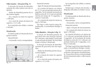 A-45
A
Vidro traseiro - Ativação B-fig. 51
A ativação da função de desemba-
çamento do vidro traseiro tem três re-
quisitos:
OTÎO DO DESEMBA AMENTO DO VI-
dro traseiro ligado;
- Se a rotação no motor for superior
a 500 rpm;
- Se o nível de tensão da bateria for
superior a 12,5 volts.
Se os requisitos são válidos, o sistema
é ativado.
Desativação
O sistema pode ser desativado da se-
guinte maneira:
Manualmente:
- Acionando a tecla correspondente.
Automaticamente:
- Após 20 minutos de funcionamento.
- Se a tensão da bateria cair abaixo
de 11,5 V, por um período mínimo de 5
segundos. Se há aumento da tensão da
bateria acima de 12,5 V por um período
mínimo de tempo de 15 segundos, o
sistema é reativado.
- Se a rotação do motor for menor ou
igual a 500 rpm.
4ÎO LOGO O VIDRO TRASEIRO ESTEJA DE-
sembaçado, é aconselhável desligar o
botão.
Vidro dianteiro - Ativação A-fig. 51
A função de desembaçamento do
para-brisa tem uma duração máxima
de 3 minutos e este tempo é reiniciado
a cada ativação do botão. No final deste
tempo a função é desativada.
A ativação da função de desemba-
çamento do para-brisa tem três requi-
sitos:
OTÎO DO DESEMBA AMENTO DO PA-
ra-brisa ligado;
- Se a rotação do motor for superior
a 500 rpm;
- Se o nível de tensão da bateria for
superior a 12,5 volts.
Se os requisitos são válidos, o sistema
é ativado.
Sempre que a função está ativada, a
LÊMPADA INDICADORA NO BOTÎO Ï ACESA
Desativação
O sistema pode ser desativado da se-
guinte maneira:
Manualmente:
- Acionando a tecla correspondente.
Automaticamente:
- Após 3 minutos de funcionamento.
- Se a rotação do motor for menor ou
igual a 500 rpm;
Se a tensão da bateria cair abaixo de
11,5 volts por um período mínimo de
5 segundos. Se há aumento de tensão
da bateria acima de 12,5 volts por um
período mínimo de 15 segundos, o sis-
tema é reativado.
4ÎO LOGO O PARA BRISA ESTEJA DESEMBA-
çado, é aconselhável desligar o botão.
O vidro traseiro térmico e o para-bri-
sa térmico não operam simultaneamen-
te. O para-brisa térmico terá prioridade
de funcionamento sobre o vidro traseiro
térmico.
5
(
-
MENU
ESC
+
_
A
B
fig. 51
NU153
 