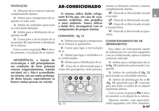 A-47
A
VENTILAÇÃO
1) $IFUSORES DE AR CENTRAIS E LATERAIS
completamente abertos.
2) Seletor para a temperatura do ar:
apontar no setor azul.
3) Seletor do ventilador: posicionar
na velocidade desejada.
4) Seletor para a distribuição do ar:
apontar em .
5) Cursor para a recirculação de ar
na posição , equivalente à introdução
de ar externo.
Com o cursor na posição é ativa-
da somente a circulação do ar interno.
ADVERTÊNCIA: a função de
recirculação é útil principalmente
em condições de forte poluição
externa (engarrafamentos, trânsito
em túnel, etc.). Não é aconselhado,
no entanto, um uso muito prolonga-
do desta função, especialmente se
houver muitas pessoas no veículo.
AR-CONDICIONADO
O sistema utiliza fluido refrige-
rante R134a que, em caso de vaza-
mentos acidentais, não prejudica
o meio ambiente. Nunca utilizar
o fluido R12, incompatível com os
componentes do próprio sistema.
COMANDOS - fig. 52
A - Seletor para regular a temperatura
DO AR MISTURA AR QUENTEFRIO 
B - Cursor para ligar a recirculação
do ar.
C - Seletor para ligar o ventilador e o
ar-condicionado.
D- Seletor para a distribuição do ar.
- Fluxo de ar direcionado para o
corpo dos passageiros; nesta posição,
manter os difusores centrais e laterais
completamente abertos.
- Fluxo de ar direcionado aos pés
e ao rosto.
- Fluxo de ar direcionado aos pés.
- Fluxo de ar direcionado aos pés
e ao para-brisa.
- Fluxo de ar direcionado ao para-
-brisa.
CONDICIONAMENTO DO AR
(RESFRIAMENTO)
Para obter um resfriamento rápido
do habitáculo em veículos equipados
com ar-condicionado, operar o sistema
conforme indicado:
1) Seletor para a temperatura do ar
A-fig. 52 totalmente posicionado à es-
querda.
2) Seletor do ventilador C-fig. 52
posicionado na velocidade máxima.
3) Seletor de distribuição do ar D-
-fig. 52 apontado para ; controlar
para que todas as saídas de ar estejam
totalmente abertas.
Com o cursor na posição é ativa-
da somente a circulação do ar interno.
Algumas versões, com aquecedor,
estão equipadas com filtro antipólen,
fig. 52 NU055
 