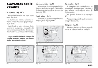 A-49
A
ALAVANCAS SOB O
VOLANTE
ALAVANCA ESQUERDA
Reúne os comandos das luzes exter-
nas e das setas.
A iluminação externa funciona so-
mente com a chave de ignição na po-
sição MAR.
Acendendo as luzes externas, ilumi-
nam-se os ideogramas no quadro de
instrumentos e os símbolos dos coman-
dos situados no painel de instrumentos.
Nota: os comandos do sistema de
ventilação/aquecimento são ilumi-
nados permanentemente.
Luzes de posição - fig. 53
Acendem-se girando a empunhadura
da posição O à posição 6. No quadro
de instrumentos acende-se a respectiva
luz-espia 3.
Faróis baixos - fig. 54
Acendem-se girando a empunhadura
da posição 6 à posição 2.
Faróis altos - fig. 55
Acendem-se com a empunhadura na
posição 2, e empurrando a alavanca
para a frente em direção ao painel de
instrumentos.
No quadro acende-se a luz-espia
1.
Apagam-se puxando a alavanca em
direção do volante.
Lampejos - fig. 56
São feitos puxando a alavanca em di-
RE ÎO AO VOLANTE POSI ÎO INSTÉVEL 
5
(
MENU
ESC
+
_
1
y
2
6
å
Δ
fig. 53
NU022
5
(
MENU
ESC
+
_
1
y
2
6
å
Δ
fig. 54
NU056
5
(
MENU
ESC
+
_
1
y
2
6
å
Δ
fig. 56
NU148
5
(
MENU
ESC
+
_
1
y
2
6
å
Δ
fig. 55 NU057
 