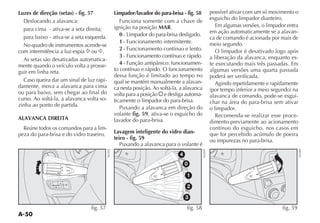 A-50
Luzes de direção (setas) - fig. 57
$ESLOCANDO A ALAVANCA
para cima - ativa-se a seta direita;
para baixo - ativa-se a seta esquerda.
No quadro de instrumentos acende-se
com intermitência a luz-espia Ÿ ou Δ.
As setas são desativadas automatica-
mente quando o veículo volta a prosse-
guir em linha reta.
Caso queira dar um sinal de luz rapi-
damente, mova a alavanca para cima
ou para baixo, sem chegar ao final do
curso. Ao soltá-la, a alavanca volta so-
zinha ao ponto de partida.
ALAVANCA DIREITA
Reúne todos os comandos para a lim-
peza do para-brisa e do vidro traseiro.
Limpador/lavador do para-brisa - fig. 58
Funciona somente com a chave de
ignição na posição MAR.
0 - Limpador do para-brisa desligado.
1 - Funcionamento intermitente.
2 - Funcionamento contínuo e lento.
3 - Funcionamento contínuo e rápido.
4 UN ÎO ANTIPÊNICO FUNCIONAMEN-
to contínuo e rápido. O funcionamento
dessa função é limitado ao tempo no
qual se mantém manualmente a alavan-
ca nesta posição. Ao soltá-la, a alavanca
volta para a posição å e desliga automa-
ticamente o limpador do para-brisa.
Puxando a alavanca em direção do
volante fig. 59, ativa-se o esguicho do
lavador do para-brisa.
Lavagem inteligente do vidro dian-
teiro - fig. 59
Puxando a alavanca para o volante é
possível ativar com um só movimento o
esguicho do limpador dianteiro.
Em algumas versões, o limpador entra
em ação automaticamente se a alavan-
ca de comando é acionada por mais de
meio segundo.
O limpador é desativado logo após
a liberação da alavanca, enquanto es-
te executando mais três passadas. Em
algumas versões uma quarta passada
poderá ser verificada.
Agindo repetidamente e rapidamente
POR TEMPO INFERIOR A MEIO SEGUNDO NA
alavanca de comando, pode-se esgui-
char na área do para-brisa sem ativar
o limpador.
Recomenda-se realizar esse proce-
dimento previamente ao acionamento
contínuo do esguicho, nos casos em
que for percebido acúmulo de poeira
ou impurezas no para-brisa.
5
(
MENU
ESC
+
_
1
y
2
6
å
Δ
1
y
2
6
Δ
Δ
1
y
2
6
å
Δ
1
y
2
6
å
Δ
Δ
1
y
2
6
å
Δ
fig. 57
NU058
È
È
'
 *
Î
å
,
'
,
'
 *
Î
å
,
,
'
,
'
 *
Î
å
,
,
'
 *
Î
å
,
'

*
Î
å
, *
'

*
Î
å
, '

*
Î
å
,
4
0
1
2
3
fig. 58
NU059
È
È
'

*
Î
å
,
fig. 59
NU060
 