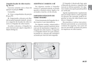 A-51
A
Limpador/lavador do vidro traseiro -
fig. 60 e 61
Funciona somente com a chave de
ignição na posição MAR.
Comandos:
1) Girar a empunhadura da posição
å para ';
2) Empurrando a alavanca em dire-
ÎO AO PAINEL POSI ÎO INSTÉVEL ATIVAM
se o esguicho do lavador do vidro tra-
seiro e o limpador do vidro traseiro.
Ao soltar a alavanca, o limpador tra-
seiro funciona por alguns segundos e
depois desliga-se.
ASSISTÊNCIA À MARCHA A RÉ
Em algumas versões o limpador
traseiro é automaticamente acionado
quando o dianteiro estiver ligado e for
acionada a marcha a ré do veículo.
LIMPADOR INTELIGENTE DO
VIDRO TRASEIRO
O funcionamento do limpador do vi-
dro traseiro é com intermitência.
Em algumas versões, empurrando a
alavanca para o painel é possível ativar
com um só movimento o esguicho e o
limpador do vidro traseiro. O esguicho
e o limpador entram em ação automa-
ticamente se a alavanca de comando é
acionada por mais de meio segundo.
O limpador é desativado logo após
a liberação da alavanca, enquanto este
executa as últimas passadas. Em algu-
mas versões uma quarta passada poderá
ser verificada.
Agindo repetidamente e rapidamente
POR UM TEMPO INFERIOR A MEIO SEGUNDO
na alavanca de comando, pode-se es-
guichar na área do vidro traseiro sem
ativar o limpador.
Recomenda-se realizar esse proce-
dimento previamente ao acionamento
contínuo do esguicho, nos casos em
que for percebido acúmulo de poeira
ou impurezas no vidro traseiro.
È
È
'

*
Î
å
,
fig. 60
NU061
È
È
'

*
Î
å
,
fig. 61 NU062
 