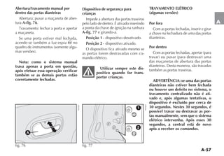 A-57
A
Abertura/travamento manual por
dentro das portas dianteiras
Abertura: puxar a maçaneta de aber-
tura A-fig. 76.
4RAVAMENTO FECHAR A PORTA E APERTAR
a maçaneta.
Se uma porta estiver mal fechada,
acende-se também a luz-espia ´ no
QUADRO DE INSTRUMENTOS SOMENTE ALGU-
MAS VERSÜES 
Nota: como o sistema manual
trava apenas a porta em questão,
após efetuar essa operação verificar
também se as demais portas estão
corretamente fechadas.
Dispositivo de segurança para
crianças
Impede a abertura das portas traseiras
pelo lado de dentro. É ativado inserindo
a ponta da chave de ignição na ranhura
A-fig. 77 e girando-a.
Posição 1- dispositivo desativado.
Posição 2- dispositivo ativado.
O dispositivo fica ativado mesmo se
as portas forem destravadas com co-
mando elétrico.
Utilizar sempre este dis-
positivo quando for trans-
portar crianças.
TRAVAMENTO ELÉTRICO
(algumas versões)
Por fora
Com as portas fechadas, inserir e girar
a chave na fechadura de uma das portas
dianteiras.
Por dentro
#OM AS PORTAS FECHADAS APERTAR PARA
TRAVAR OU PUXAR PARA DESTRAVAR UMA
das maçanetas de abertura das portas
DIANTEIRAS $ESTA MANEIRA SÎO TRAVADAS
também as portas traseiras.
ADVERTÊNCIA: se uma das portas
dianteiras não estiver bem fechada
ou houver um defeito no sistema, o
travamento centralizado não é ati-
vado e, após algumas tentativas, o
dispositivo é excluído por cerca de
30 segundos. Nestes 30 segundos, é
possível travar ou destravar as por-
tas manualmente, sem que o sistema
elétrico intervenha. Após esses 30
segundos, a central está de novo
apta a receber os comandos.
A
fig. 76
NU027
1
2
fig. 77 NU025
 