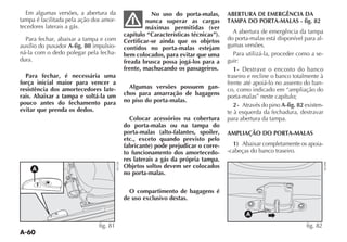 A-60
Em algumas versões, a abertura da
tampa é facilitada pela ação dos amor-
tecedores laterais a gás.
Para fechar, abaixar a tampa e com
auxílio do puxador A-fig. 80 impulsio-
ná-la com o dedo polegar pela fecha-
dura.
Para fechar, é necessária uma
força inicial maior para vencer a
resistência dos amortecedores late-
rais. Abaixar a tampa e soltá-la um
pouco antes do fechamento para
evitar que prenda os dedos.
No uso do porta-malas,
nunca superar as cargas
máximas permitidas (ver
capítulo “Características técnicas”).
Certificar-se ainda que os objetos
contidos no porta-malas estejam
bem colocados, para evitar que uma
freada brusca possa jogá-los para a
frente, machucando os passageiros.
Algumas versões possuem gan-
chos para amarração de bagagens
no piso do porta-malas.
Colocar acessórios na cobertura
do porta-malas ou na tampa do
porta-malas (alto-falantes, spoiler,
etc., exceto quando previsto pelo
fabricante) pode prejudicar o corre-
to funcionamento dos amortecedo-
res laterais a gás da própria tampa.
Objetos soltos devem ser colocados
no porta-malas.
O compartimento de bagagens é
de uso exclusivo destas.
ABERTURA DE EMERGÊNCIA DA
TAMPA DO PORTA-MALAS - fig. 82
A abertura de emergência da tampa
do porta-malas está disponível para al-
gumas versões.
Para utilizá-la, proceder como a se-
guir:
1- $ESTRAVE O ENCOSTO DO BANCO
traseiro e recline o banco totalmente à
frente até apoiá-lo no assento do ban-
co, como indicado em “ampliação do
porta-malas” neste capítulo;
2- Através do pino A-fig. 82 existen-
te à esquerda da fechadura, destravar
para abertura da tampa.
AMPLIAÇÃO DO PORTA-MALAS
1) Abaixar completamente os apoia-
-cabeças do banco traseiro.
A
fig. 81
NU128
A
fig. 82
NU098
 