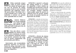 A-68
Dirija mantendo sempre
as mãos na parte externa
do volante de maneira que,
em caso de ativação do airbag,
este possa encher-se sem encontrar
obstáculos que poderiam causar-
-lhe graves danos. Não dirija com o
corpo inclinado para a frente, mas
mantenha o encosto em posição
ereta, apoiando bem as costas.
GRAVE PERIGO:
em veículo equipado
com airbag no lado
do passageiro, não colocar a cadei-
rinha para bebê virada para trás, de
costas para o painel.
Para não alterar a sensi-
bilidade do sistema airbag,
evite a instalação, no veícu-
lo, de anteparos, proteções frontais
e/ou laterais, acessórios não origi-
nais ou mesmo componentes não
preconizados pela fábrica.
Intervenções não recomendadas
poderiam interferir no funciona-
mento do airbag, alterando o com-
portamento originalmente previsto
para esse dispositivo.
ATENÇÃO: é possível a ativação
dos airbags frontais se o veículo
for submetido a fortes colisões ou
incêndios que envolverem a zona da
parte de baixo da carroceria como,
por exemplo, choques violentos
contra grades, guias de passeio ou
saliências fixas do terreno, quedas
do veículo em grandes buracos ou
depressões da estrada.
ATENÇÃO: a entrada em funciona-
mento dos airbags libera uma pequena
quantidade de gases. Esses gases não
são nocivos nem indicam um princípio
de incêndio; a superfície da bolsa des-
dobrada e o interior do veículo podem
ser cobertos com um resíduo poeirento;
esta poeira pode irritar a pele e os olhos.
Em caso de exposição, lavar-se com sa-
bão neutro e água.
ATENÇÃO: a eficácia do sistema
airbag é constantemente verifica-
da por uma central eletrônica. Na
eventualidade de alguma anomalia,
a luz-espia se acende, ou lam-
peja a luz-espia , nestes casos,
procure imediatamente a Rede
Assistencial Fiat.
ATENÇÃO: em caso de acidente no
qual tenha sido ativado qualquer dos
dispositivos de segurança, procure a
Rede Assistencial Fiat para substituir
aqueles ativados e para verificar a inte-
gridade da instalação.
4ODAS AS INTERVEN ÜES DE CONTROLE
reparação e substituição relativas aos
airbags devem ser efetuadas exclusiva-
mente pela Rede Assistencial Fiat.
Em caso de sucateamento do veículo
é necessário dirigir-se primeiramente à
Rede Assistencial Fiat para desativar
a instalação.
Em caso de troca de propriedade do
veículo é indispensável que o novo
proprietário tenha conhecimento das
modalidades de utilização e das adver-
tências acima, e que lhe seja entregue
o presente MANUAL DE USO E MANUTENÇÃO.
A I R B A G
 