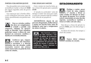 B-2
PARTIDA COM MOTOR QUENTE
Para dar partida com o motor quente,
aconselha-se manter a chave em MAR
por alguns segundos antes de girá-la
para AVV.
Essa operação fará a bomba elétri-
ca de combustível funcionar antes do
motor, possibilitando uma partida mais
rápida.
Para os veículos catalisa-
dos deve ser completamen-
te evitado a partida com
empurrão, reboque ou aprovei-
tando as descidas. Essas manobras
poderiam causar o afluxo de com-
bustível no conversor catalítico e
danificá-lo irremediavelmente.
Lembre-se que, enquan-
to o motor não funcionar,
o servofreio e a direção
hidráulica não são ativados, sendo
necessário exercer um esforço
muito maior tanto no pedal do freio
como no volante.
PARA DESLIGAR O MOTOR
Com o motor em marcha lenta, gi-
rar a chave de ignição para a posição
STOP.
A “pisada no acelerador” antes de
desligar o motor não serve para nada,
e causa um consumo inútil de combus-
tível, além de ser prejudicial.
ADVERTÊNCIA: depois de um
percurso desgastante, melhor deixar
o motor em marcha lenta antes de
desligá-lo, para que a temperatura
do motor se abaixe.
Não funcione o motor
em altas rotações e não
dê golpes de aceleração
estando ele em fase de aqueci-
mento, além disso, nos primei-
ros quilômetros de percurso não
solicite do mesmo o máximo de
rendimento. Nunca funcione o
motor sem filtro de ar.
ESTACIONAMENTO
Desligar o motor, puxar
o freio de mão, engatar
a 1ª marcha e deixar as
rodas viradas em direção ao meio-
-fio (guias) do passeio. Se o veículo
estiver estacionado em uma descida
íngreme, aconselha-se também a
travar as rodas com um calço.
Não deixar a chave de ignição na
posição MAR, para não descarregar a
bateria.
Ao descer do veículo, tirar sempre a
chave do contato.
Nunca deixe crianças
sozinhas no veículo.
 