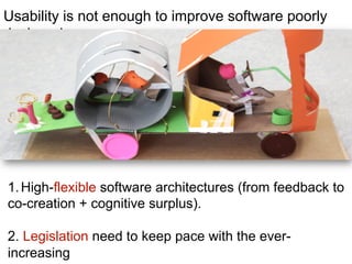 Usability is not enough to improve software poorly
designed
1. High-flexible software architectures (from feedback to
co-creation + cognitive surplus).
2. Legislation need to keep pace with the ever-
increasing
 