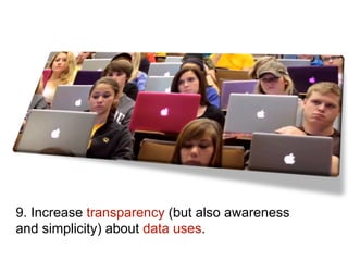 9. Increase transparency (but also awareness
and simplicity) about data uses.
 