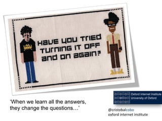 ‘When we learn all the answers,
they change the questions…’ @cristobalcobo	
  
oxford	
  internet	
  ins1tute	
  
 