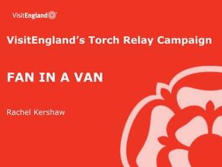 VisitEngland’s Torch Relay Campaign


FAN IN A VAN

Rachel Kershaw
 