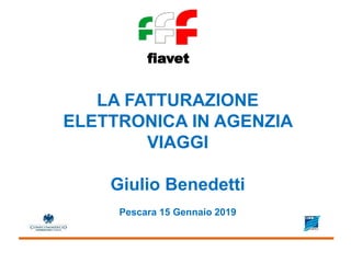 fiavet
LA FATTURAZIONE
ELETTRONICA IN AGENZIA
VIAGGI
Giulio Benedetti
Pescara 15 Gennaio 2019
 