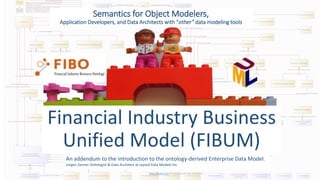 http://fib-dm.com © 2019 Jayzed Data Models Inc.
Semantics for Object Modelers,
Application Developers, and Data Architects with “other” data modeling tools
Financial Industry Business
Unified Model (FIBUM)
An addendum to the introduction to the ontology-derived Enterprise Data Model.
Jurgen Ziemer Ontologist & Data Architect at Jayzed Data Models Inc.
 