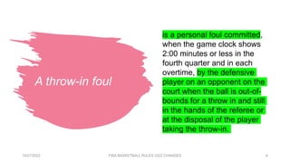 A throw-in foul
10/27/2022 FIBA BASKETBALL RULES 2022 CHANGES 6
is a personal foul committed,
when the game clock shows
2:...