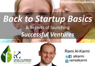 1
Back to Startup Basics
& Secrets of launching
Successful Ventures
Rami Al-Karmi
alkarmi
ramialkarmi
#BacktoStartupBasics
 