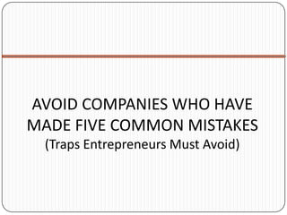 AVOID COMPANIES WHO HAVE
MADE FIVE COMMON MISTAKES
 (Traps Entrepreneurs Must Avoid)
 