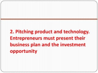 2. Pitching product and technology.
Entrepreneurs must present their
business plan and the investment
opportunity
 
