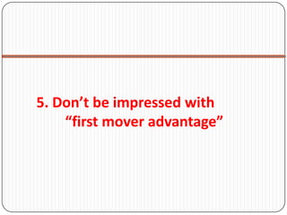 5. Don’t be impressed with
    “first mover advantage”
 