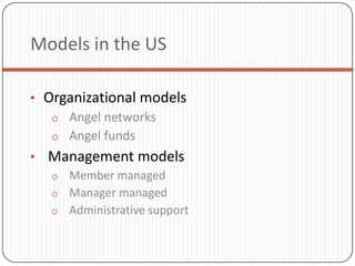 Models in the US

• Organizational models
   o Angel networks
   o Angel funds
• Management models
  o Member managed
  o Manager managed
  o Administrative support
 