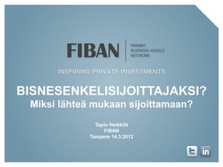 BISNESENKELISIJOITTAJAKSI?
 Miksi lähteä mukaan sijoittamaan?
               Tapio Heikkilä
                  FiBAN
             Tampere 14.3.2012
 