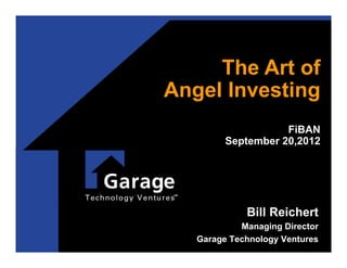 The Art of
Angel Investing
                    FiBAN
         September 20,2012
                            	




             Bill Reichert
            Managing Director
   Garage Technology Ventures
 