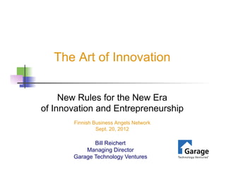 The Art of Innovation


     New Rules for the New Era
of Innovation and Entrepreneurship
       Finnish Business Angels Network
                Sept. 20, 2012

              Bill Reichert
           Managing Director
       Garage Technology Ventures
 