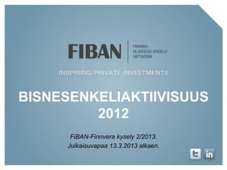 BISNESENKELIAKTIIVISUUS
         2012
      FiBAN-Finnvera kysely 2/2013.
     Julkaisuvapaa 13.3.2013 alkaen.
 