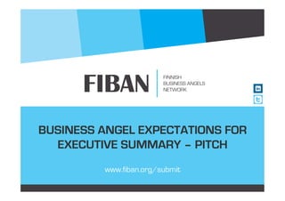 BUSINESS ANGEL EXPECTATIONS FOR
EXECUTIVE SUMMARY – PITCH
www.fiban.org/submit
 