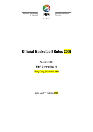 Official Basketball Rules 2006
As approved by
FIBA Central Board
Hong Kong, 31st
March 2006
Valid as of 1st
October 2006
 