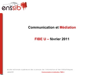 Communication et  Médiation FIBE U –  février 2011 Janvier 2011 Communication et médication, FIBE U  