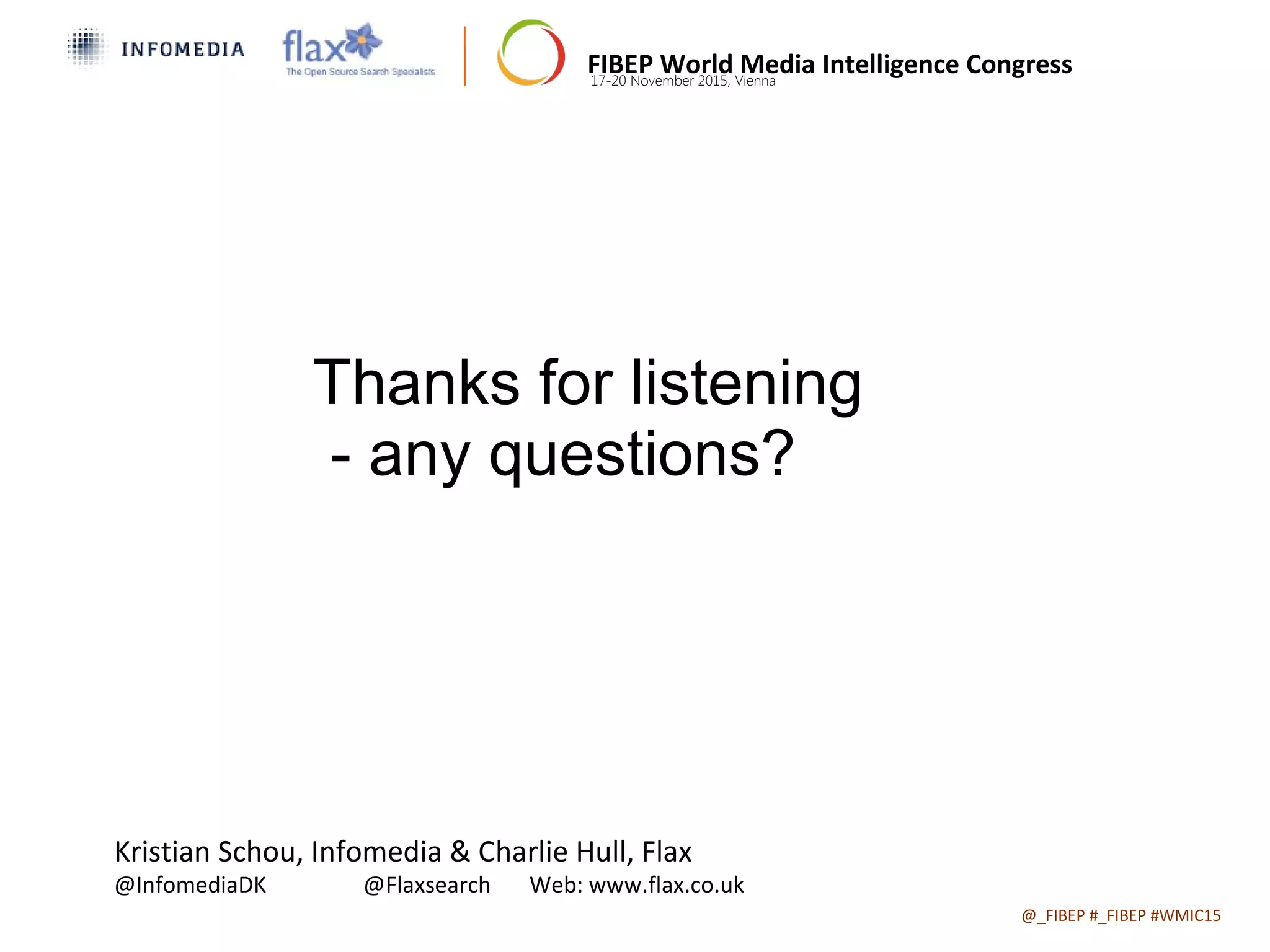 FIBEP World Media Intelligence Congress17-20 November 2015, Vienna
@_FIBEP #_FIBEP #WMIC15Date of Presentation
Thanks for listening
- any questions?
Kristian Schou, Infomedia & Charlie Hull, Flax
@InfomediaDK @Flaxsearch Web: www.flax.co.uk
 