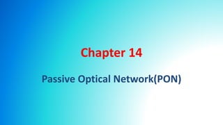 Chapter 14
Passive Optical Network(PON)
 