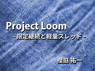 櫻庭 祐一
Project Loom
- 限定継続と軽量スレッド -
櫻庭 祐一
Project Loom
- 限定継続と軽量スレッド -
 