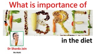 What is importance of
Dr Sharda Jain
Ms Malti
in the diet
 