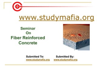 www.studymafia.org
Submitted To: Submitted By:
www.studymafia.org www.studymafia.org
Seminar
On
Fiber Reinforced
Concrete
 