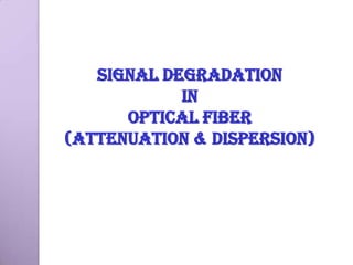 Signal Degradation
            in
      Optical Fiber
(Attenuation & Dispersion)
 