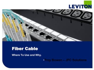 Fiber Cable
Where To Use and Why.
                        •Troy Bowen – JFC Solutions
 