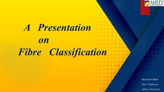 A Presentation
on
Fibre Classification
Sayantan Raha
Asst. Professor
Amity University
 