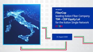 31 August 2020
TIM GROUP
FiberCop
leading Italian Fiber Company
TIM – CDP Equity LoI
for the Italian Single Network
 