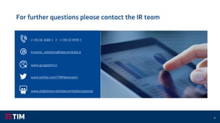 16
For further questions please contact the IR team
(+39) 06 3688 1 // (+39) 02 8595 1
Investor_relations@telecomitalia.it
www.gruppotim.it
www.twitter.com/TIMNewsroom
www.slideshare.net/telecomitaliacorporate
 