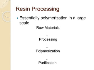 Resin Processing
 Essentially polymerization in a large
scale
Raw Materials
Polymerization
Processing
Purification
 