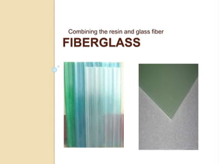 FIBERGLASS
Combining the resin and glass fiber
 